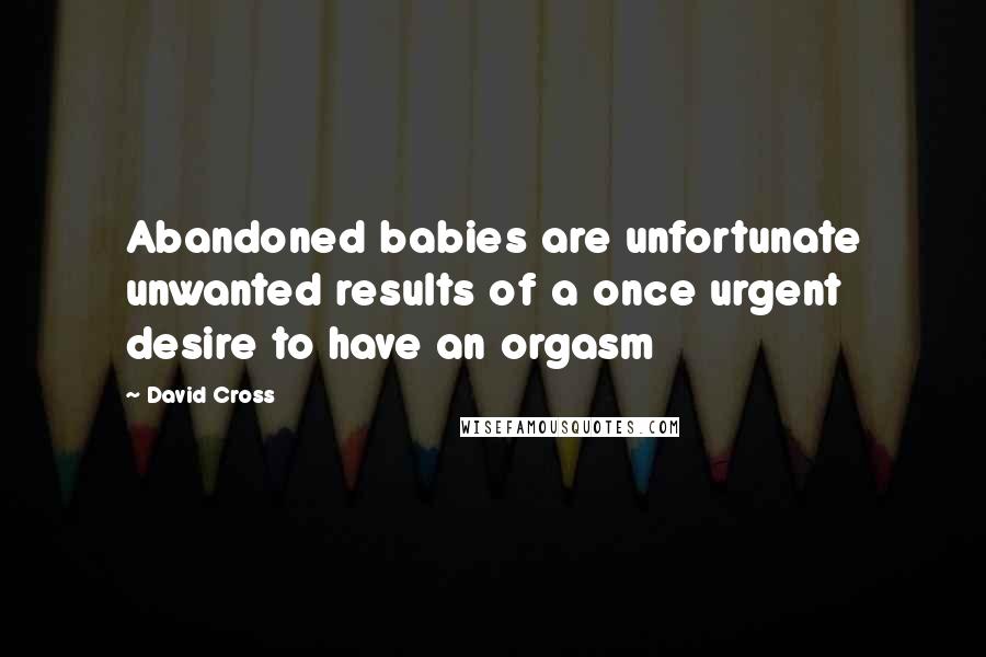 David Cross Quotes: Abandoned babies are unfortunate unwanted results of a once urgent desire to have an orgasm