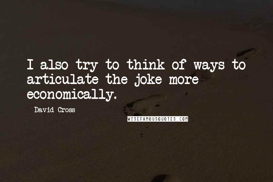 David Cross Quotes: I also try to think of ways to articulate the joke more economically.
