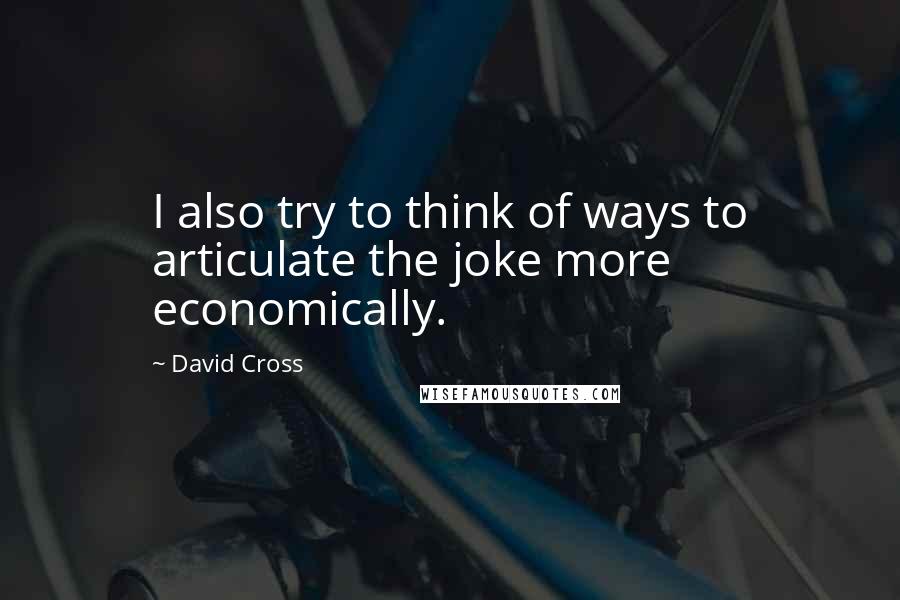 David Cross Quotes: I also try to think of ways to articulate the joke more economically.