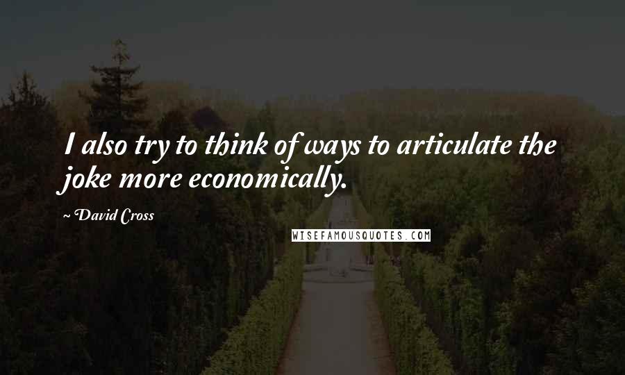 David Cross Quotes: I also try to think of ways to articulate the joke more economically.