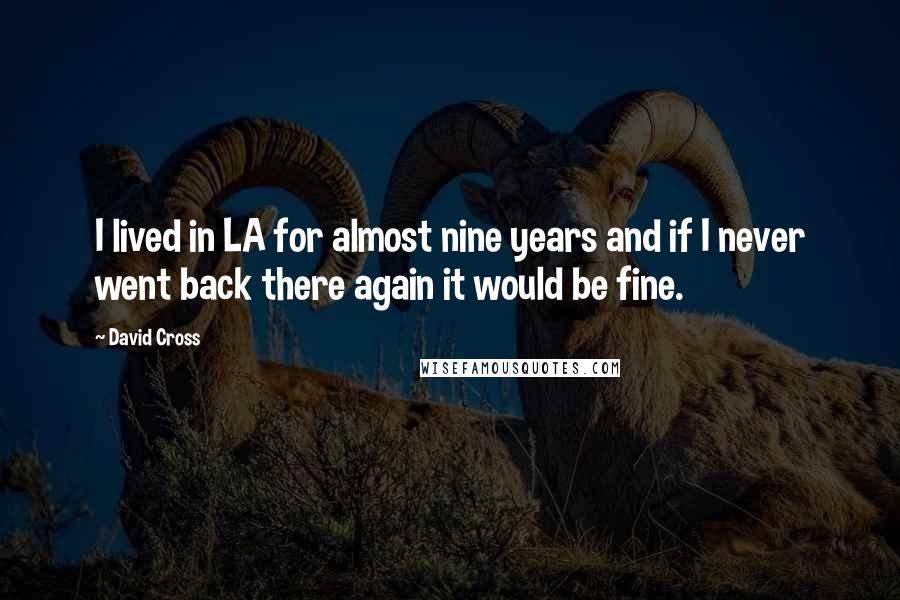David Cross Quotes: I lived in LA for almost nine years and if I never went back there again it would be fine.