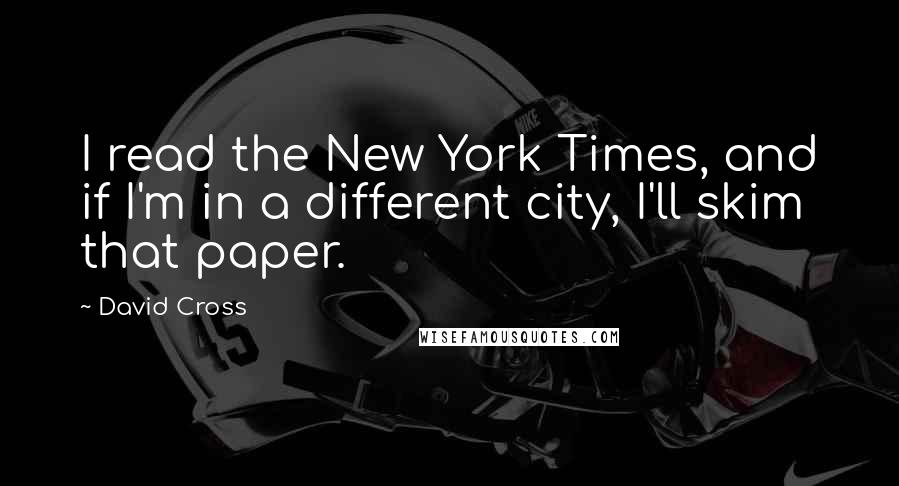 David Cross Quotes: I read the New York Times, and if I'm in a different city, I'll skim that paper.
