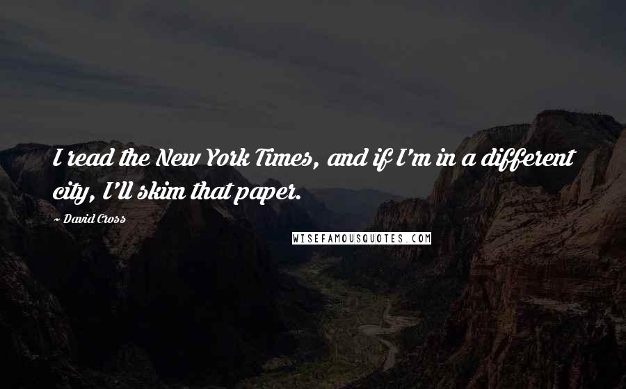 David Cross Quotes: I read the New York Times, and if I'm in a different city, I'll skim that paper.