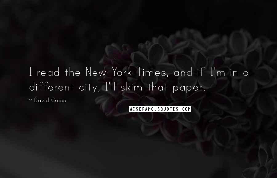 David Cross Quotes: I read the New York Times, and if I'm in a different city, I'll skim that paper.