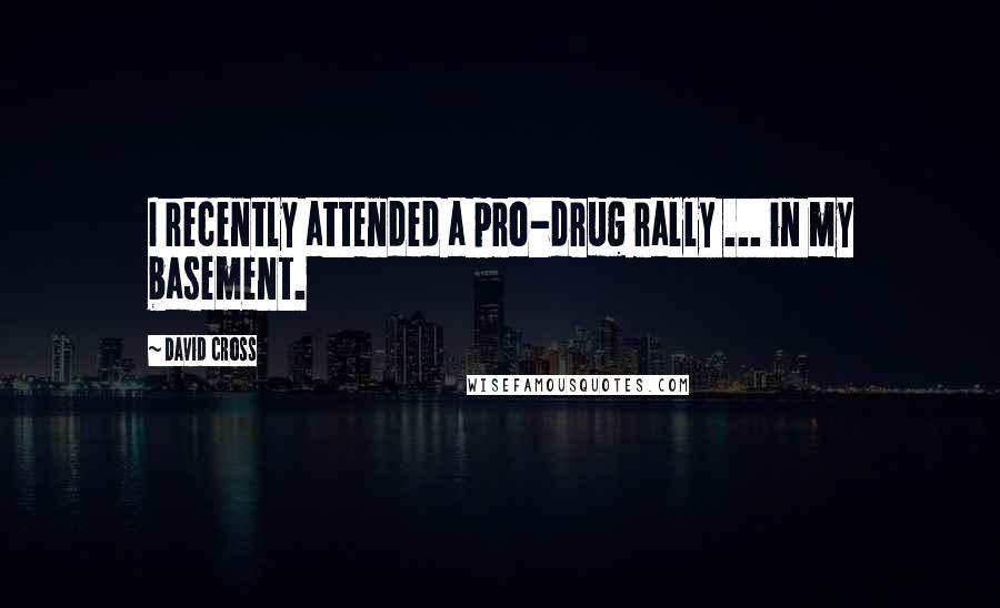 David Cross Quotes: I recently attended a pro-drug rally ... in my basement.