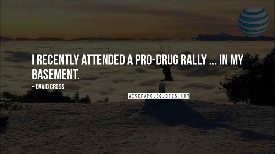 David Cross Quotes: I recently attended a pro-drug rally ... in my basement.