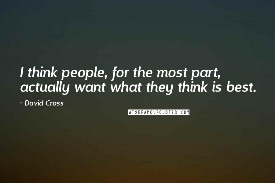 David Cross Quotes: I think people, for the most part, actually want what they think is best.