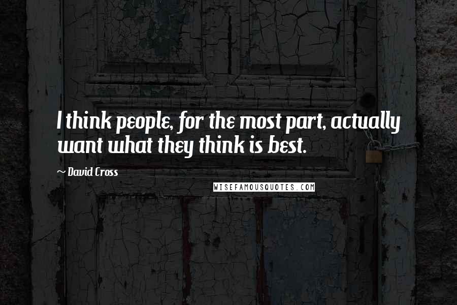 David Cross Quotes: I think people, for the most part, actually want what they think is best.