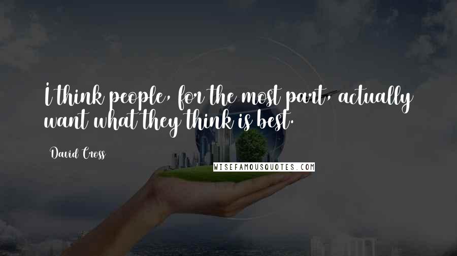 David Cross Quotes: I think people, for the most part, actually want what they think is best.