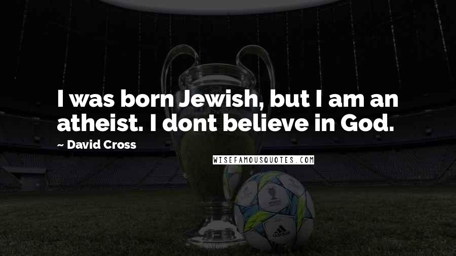 David Cross Quotes: I was born Jewish, but I am an atheist. I dont believe in God.