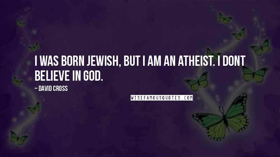 David Cross Quotes: I was born Jewish, but I am an atheist. I dont believe in God.