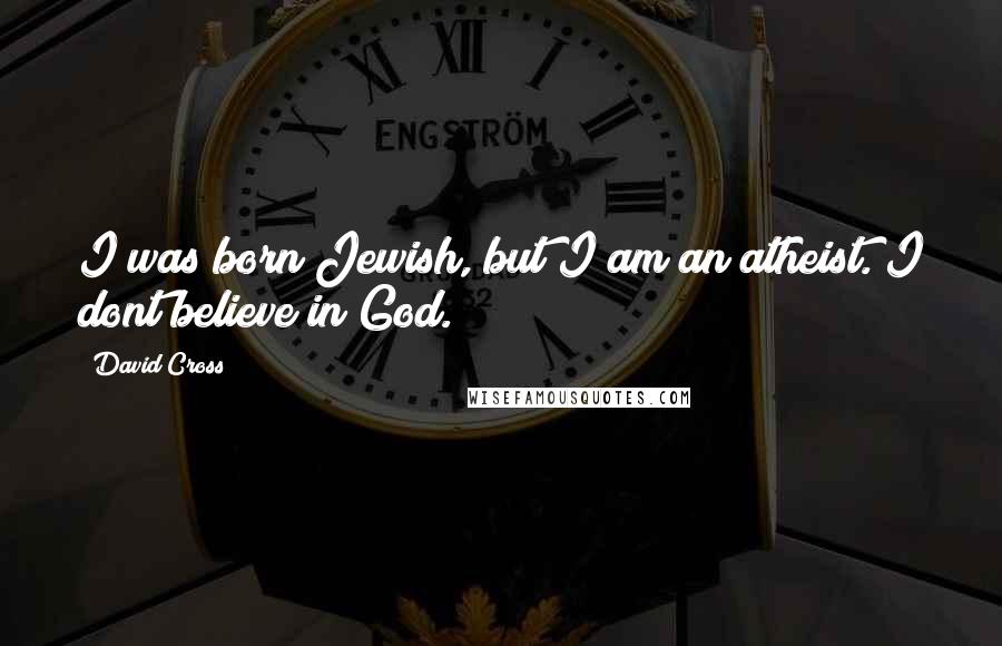 David Cross Quotes: I was born Jewish, but I am an atheist. I dont believe in God.