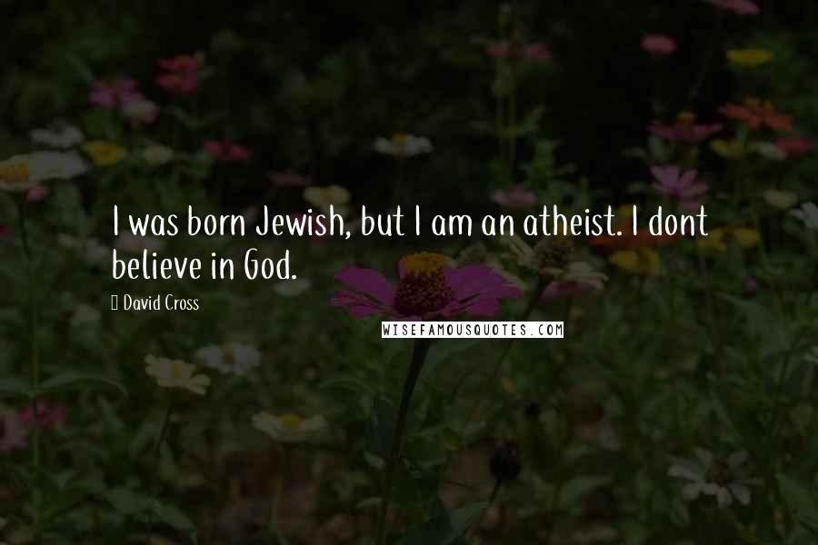 David Cross Quotes: I was born Jewish, but I am an atheist. I dont believe in God.