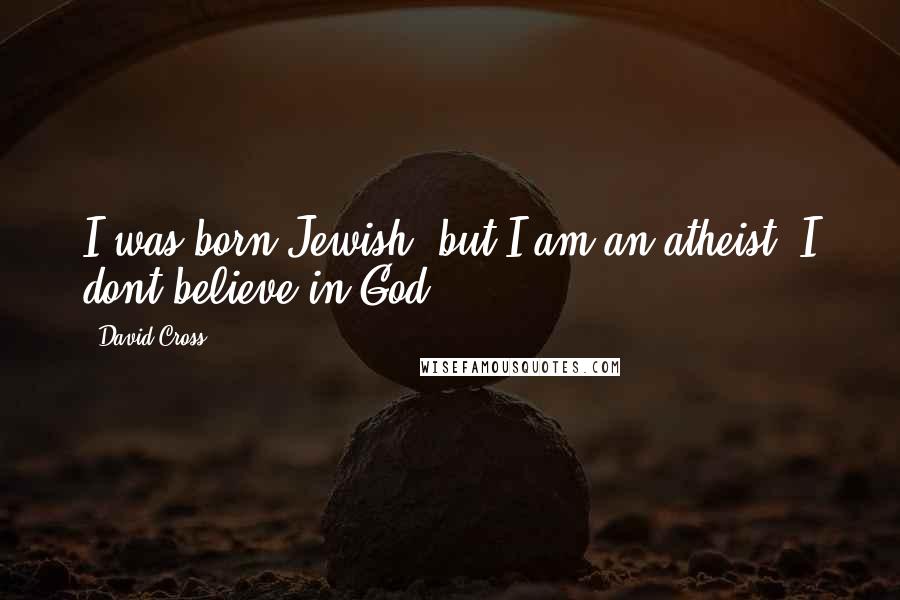 David Cross Quotes: I was born Jewish, but I am an atheist. I dont believe in God.