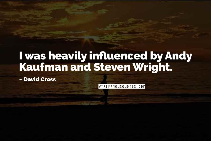 David Cross Quotes: I was heavily influenced by Andy Kaufman and Steven Wright.