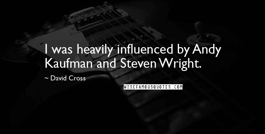 David Cross Quotes: I was heavily influenced by Andy Kaufman and Steven Wright.