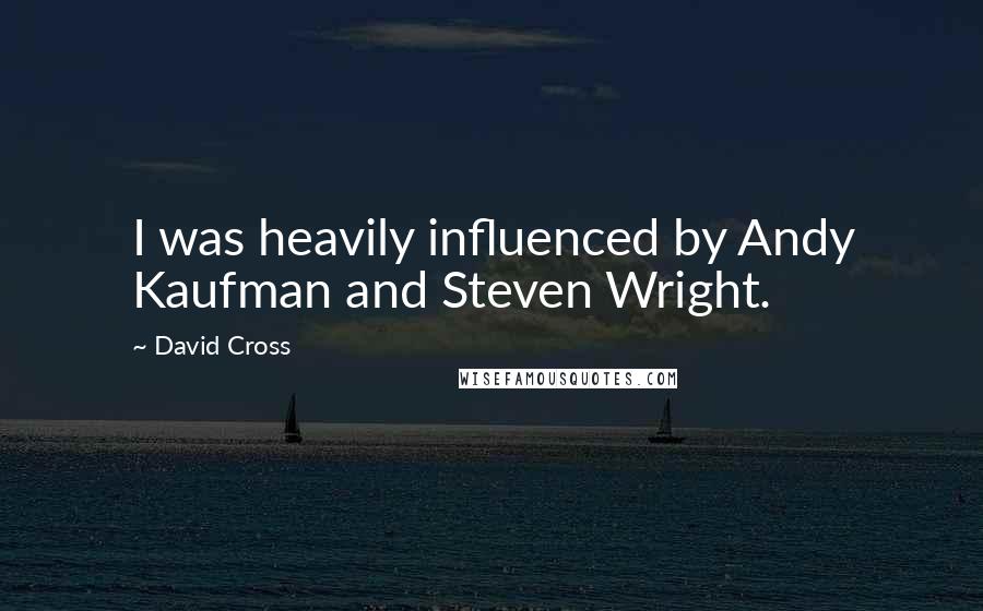 David Cross Quotes: I was heavily influenced by Andy Kaufman and Steven Wright.