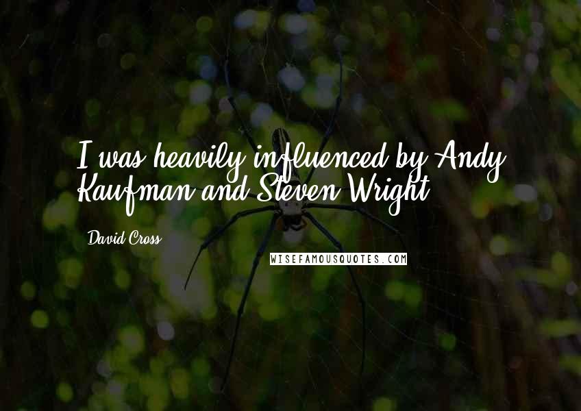 David Cross Quotes: I was heavily influenced by Andy Kaufman and Steven Wright.