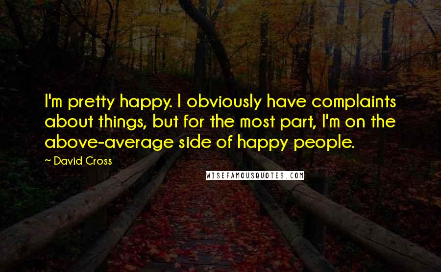 David Cross Quotes: I'm pretty happy. I obviously have complaints about things, but for the most part, I'm on the above-average side of happy people.