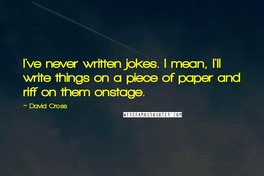 David Cross Quotes: I've never written jokes. I mean, I'll write things on a piece of paper and riff on them onstage.