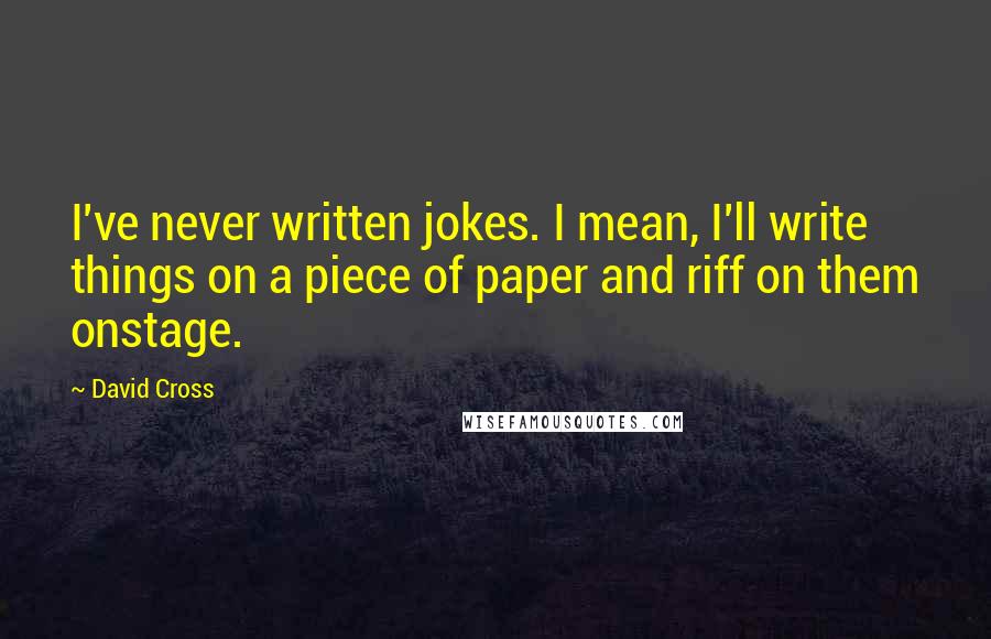 David Cross Quotes: I've never written jokes. I mean, I'll write things on a piece of paper and riff on them onstage.