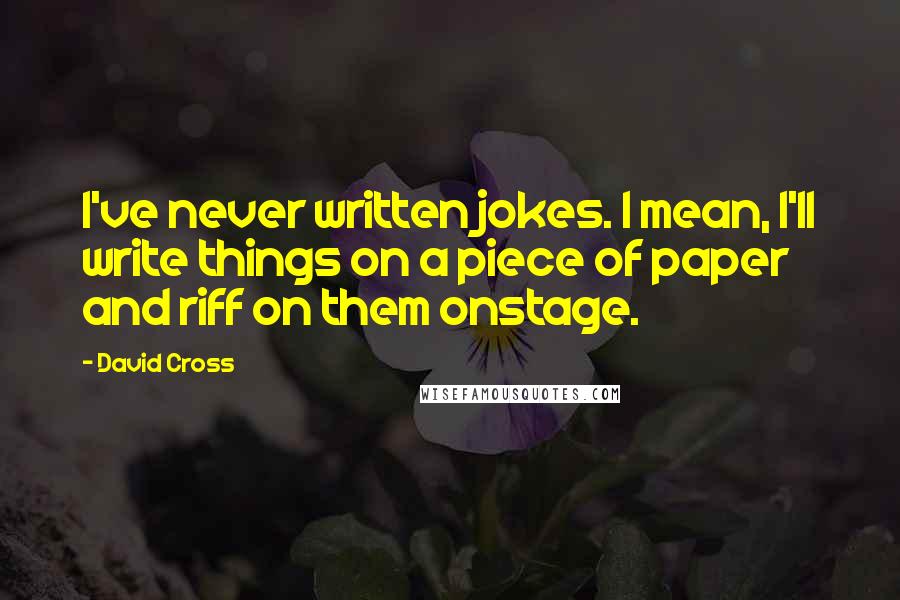 David Cross Quotes: I've never written jokes. I mean, I'll write things on a piece of paper and riff on them onstage.