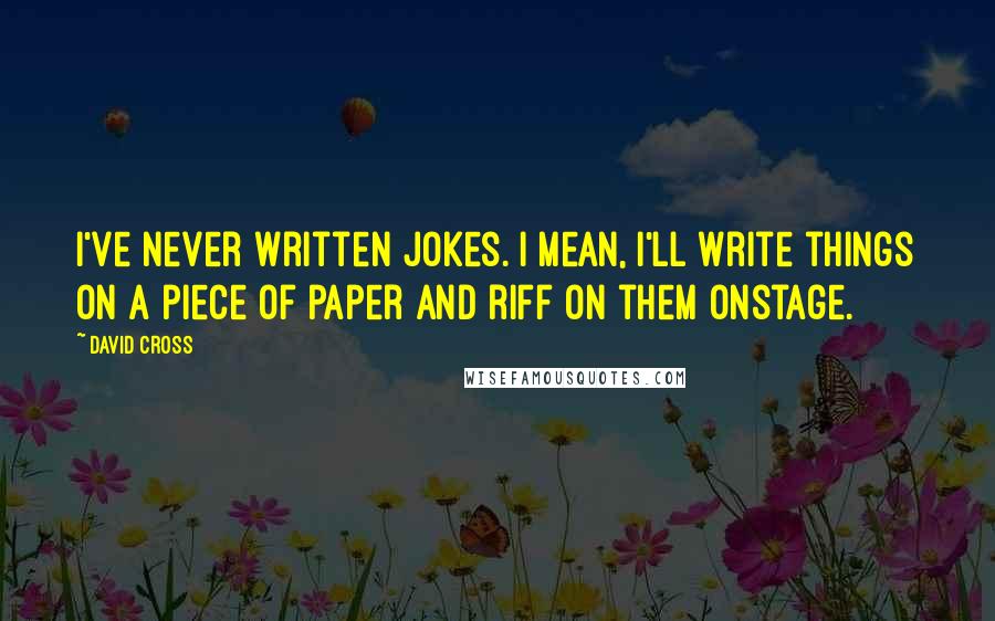 David Cross Quotes: I've never written jokes. I mean, I'll write things on a piece of paper and riff on them onstage.