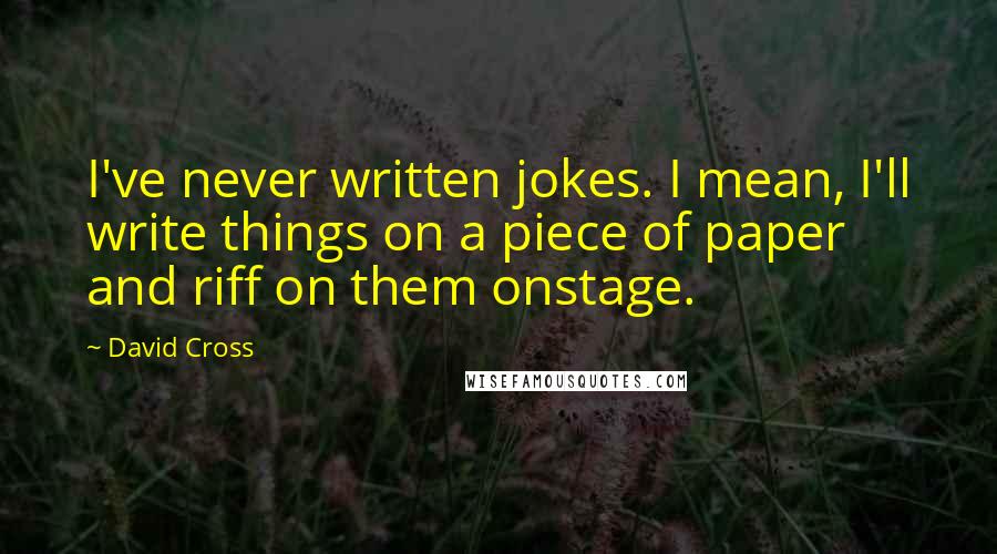 David Cross Quotes: I've never written jokes. I mean, I'll write things on a piece of paper and riff on them onstage.