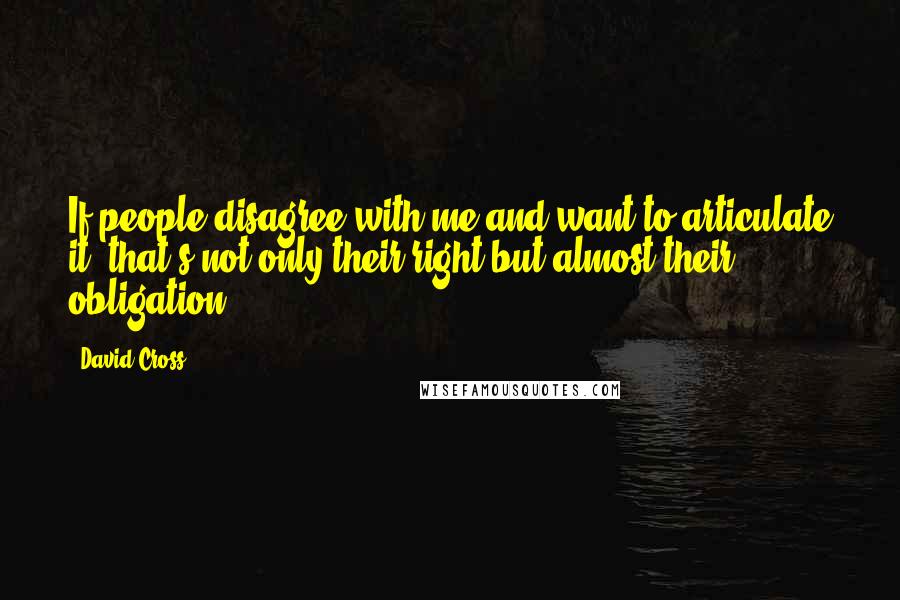 David Cross Quotes: If people disagree with me and want to articulate it, that's not only their right but almost their obligation.