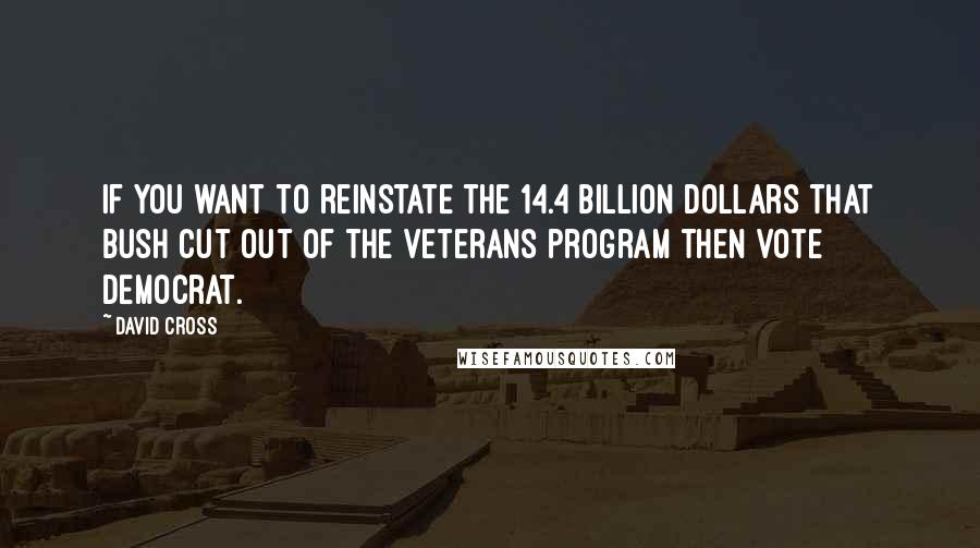 David Cross Quotes: If you want to reinstate the 14.4 billion dollars that Bush cut out of the veterans program then vote democrat.