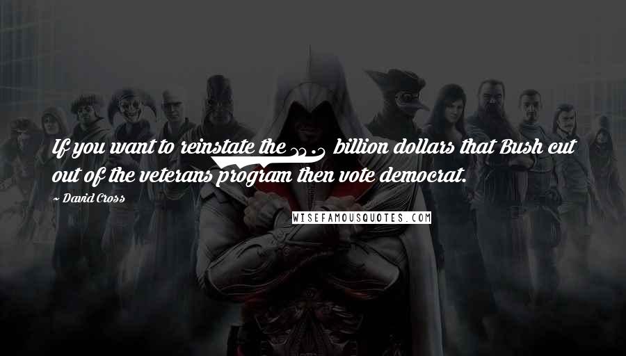 David Cross Quotes: If you want to reinstate the 14.4 billion dollars that Bush cut out of the veterans program then vote democrat.