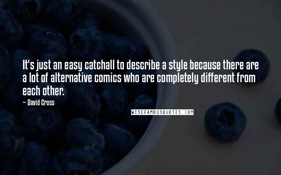 David Cross Quotes: It's just an easy catchall to describe a style because there are a lot of alternative comics who are completely different from each other.