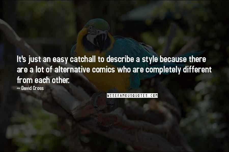 David Cross Quotes: It's just an easy catchall to describe a style because there are a lot of alternative comics who are completely different from each other.