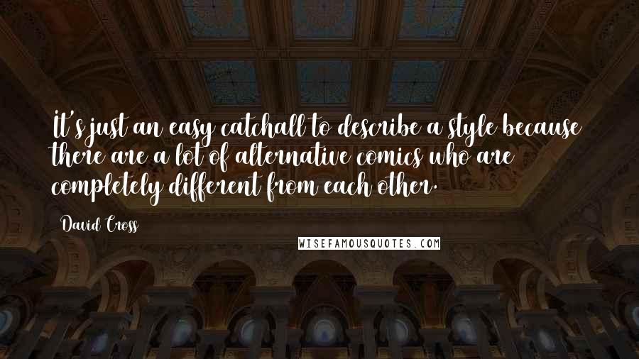 David Cross Quotes: It's just an easy catchall to describe a style because there are a lot of alternative comics who are completely different from each other.