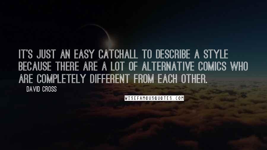 David Cross Quotes: It's just an easy catchall to describe a style because there are a lot of alternative comics who are completely different from each other.