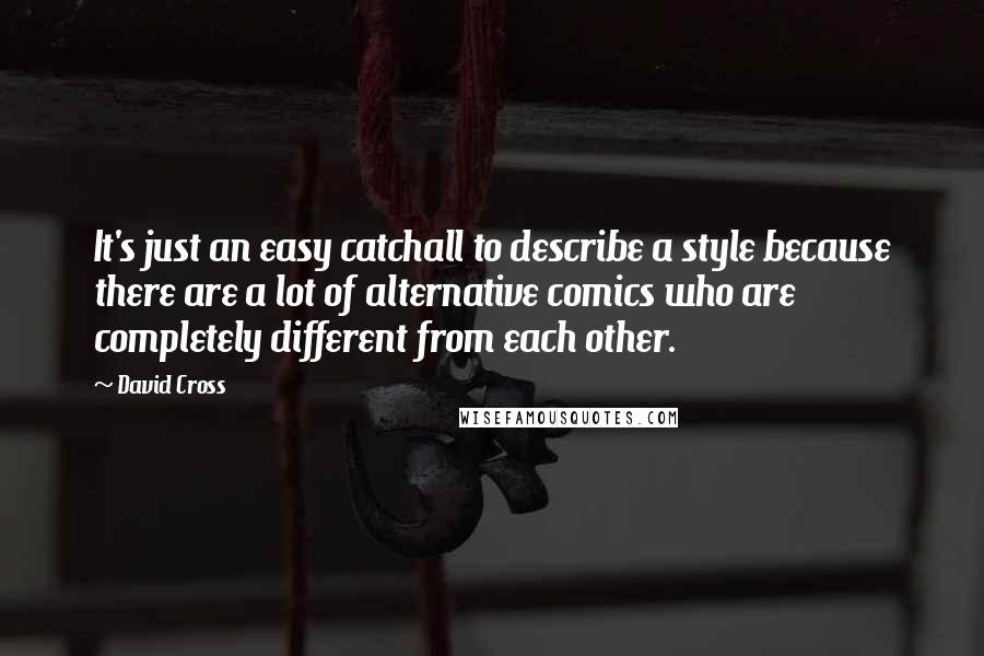 David Cross Quotes: It's just an easy catchall to describe a style because there are a lot of alternative comics who are completely different from each other.