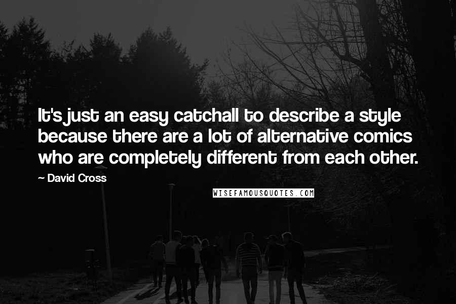 David Cross Quotes: It's just an easy catchall to describe a style because there are a lot of alternative comics who are completely different from each other.