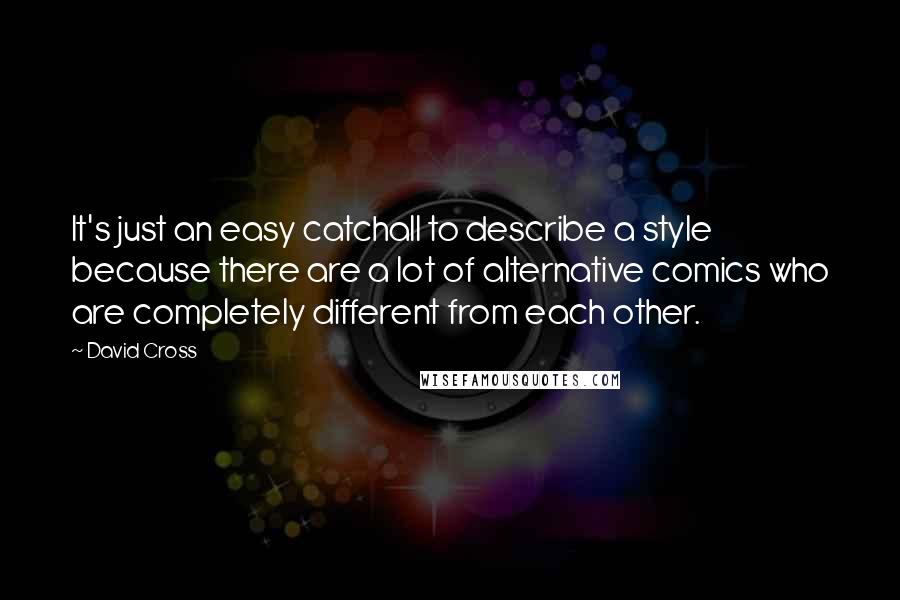 David Cross Quotes: It's just an easy catchall to describe a style because there are a lot of alternative comics who are completely different from each other.