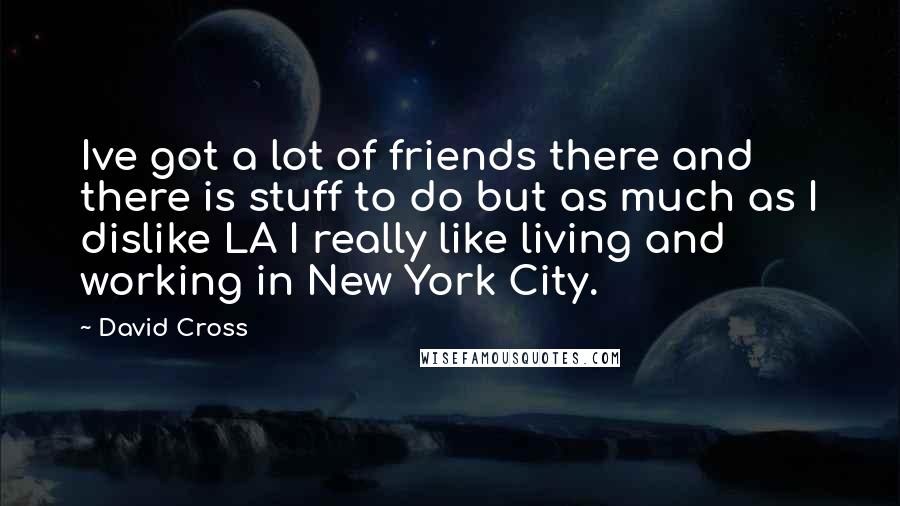 David Cross Quotes: Ive got a lot of friends there and there is stuff to do but as much as I dislike LA I really like living and working in New York City.