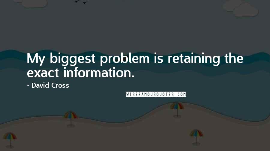 David Cross Quotes: My biggest problem is retaining the exact information.