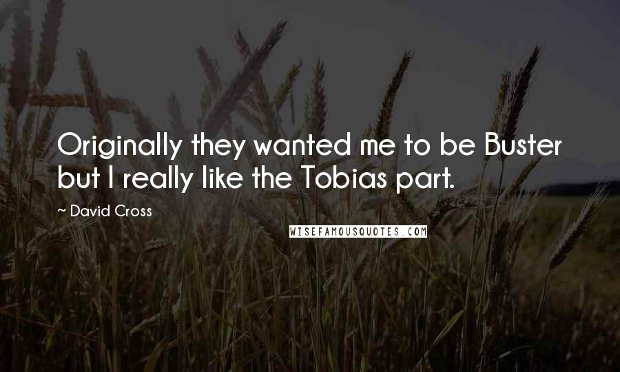 David Cross Quotes: Originally they wanted me to be Buster but I really like the Tobias part.
