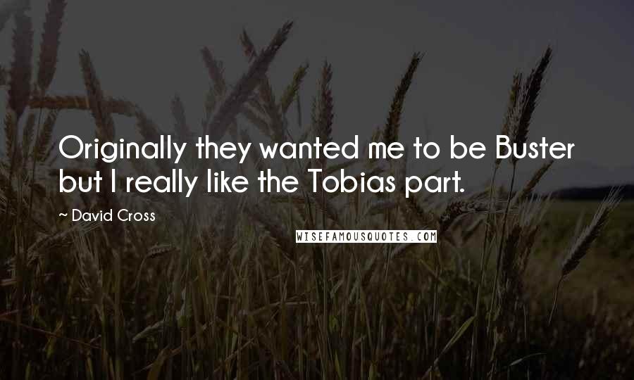 David Cross Quotes: Originally they wanted me to be Buster but I really like the Tobias part.