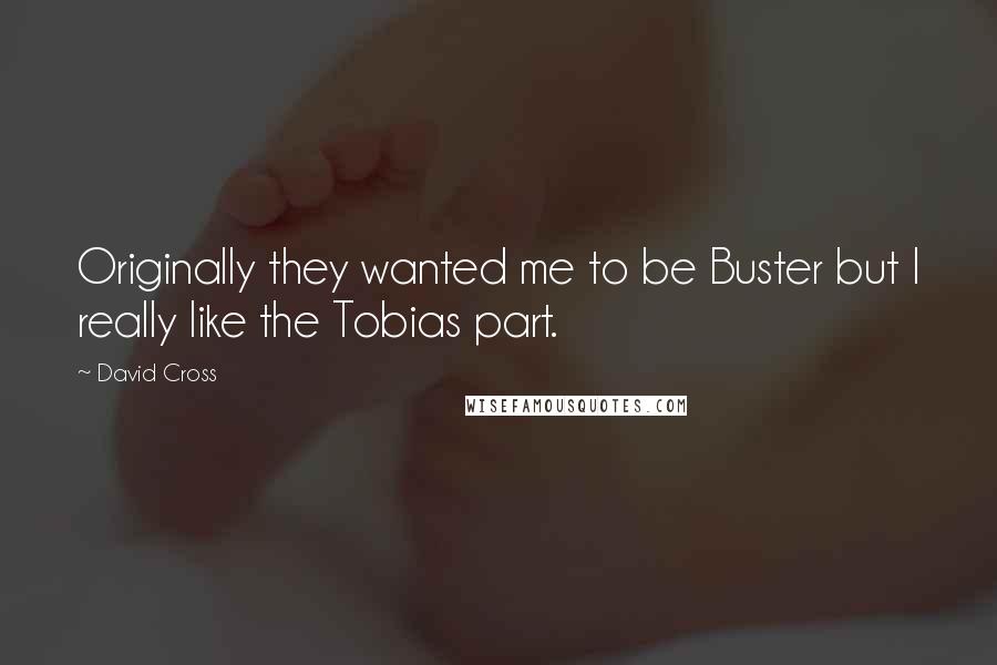 David Cross Quotes: Originally they wanted me to be Buster but I really like the Tobias part.