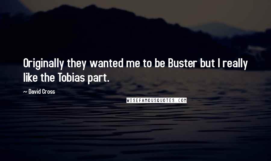 David Cross Quotes: Originally they wanted me to be Buster but I really like the Tobias part.