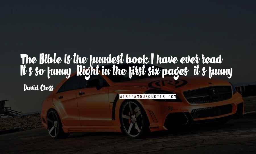 David Cross Quotes: The Bible is the funniest book I have ever read. It's so funny! Right in the first six pages, it's funny!