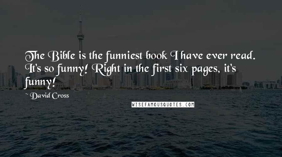 David Cross Quotes: The Bible is the funniest book I have ever read. It's so funny! Right in the first six pages, it's funny!