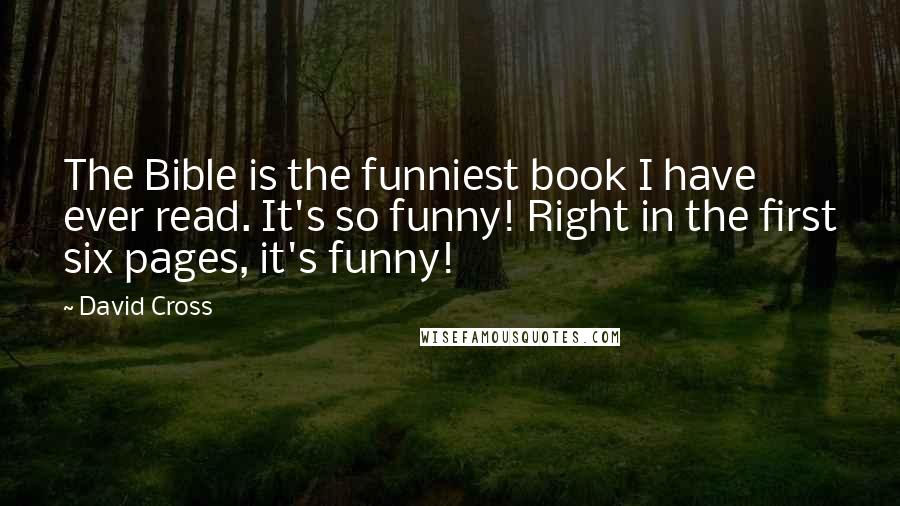 David Cross Quotes: The Bible is the funniest book I have ever read. It's so funny! Right in the first six pages, it's funny!