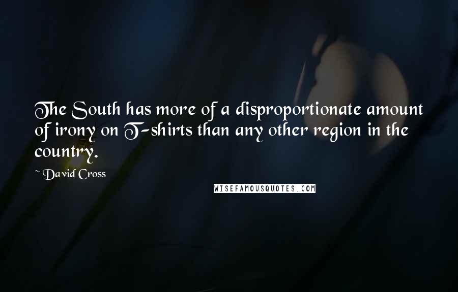 David Cross Quotes: The South has more of a disproportionate amount of irony on T-shirts than any other region in the country.