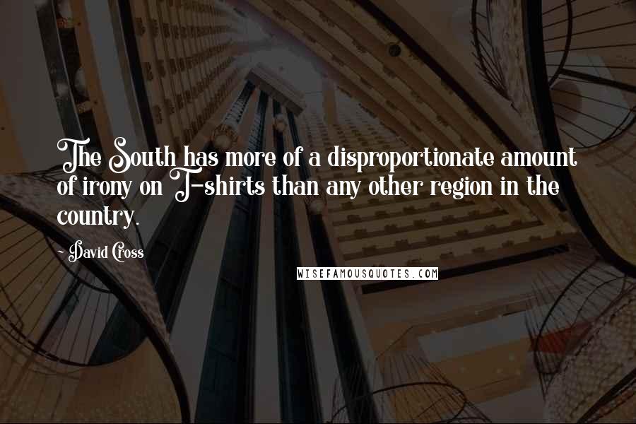 David Cross Quotes: The South has more of a disproportionate amount of irony on T-shirts than any other region in the country.