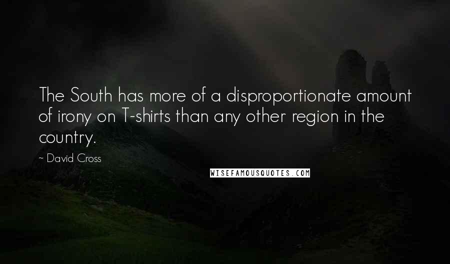 David Cross Quotes: The South has more of a disproportionate amount of irony on T-shirts than any other region in the country.